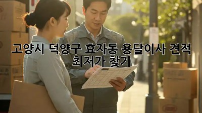 고양시 덕양구 효자동 용달이사 견적, 최저가 찾기! 🚚