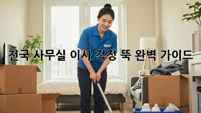 전국 사무실 이사, 걱정 뚝! 완벽 가이드