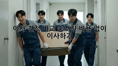 이사 견적 비교: 숨겨진 비용 없이 이사하기